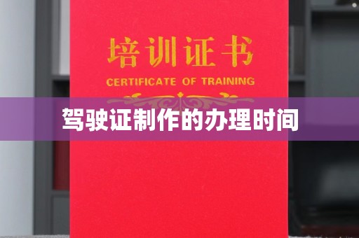 泸州驾驶证制作的办理时间