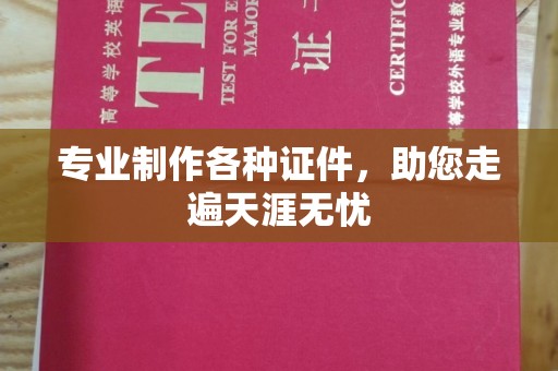 泸州专业制作各种证件，助您走遍天涯无忧