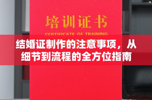 泸州结婚证制作的注意事项，从细节到流程的全方位指南