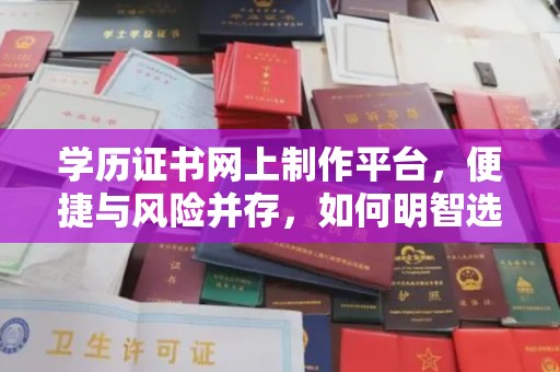 泸州学历证书网上制作平台，便捷与风险并存，如何明智选择？