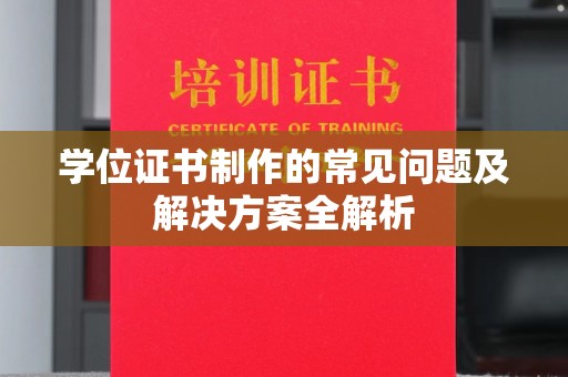 泸州学位证书制作的常见问题及解决方案全解析