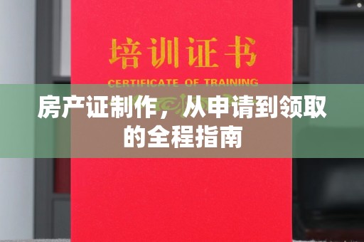 泸州房产证制作，从申请到领取的全程指南
