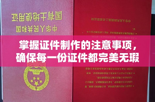 泸州掌握证件制作的注意事项，确保每一份证件都完美无瑕