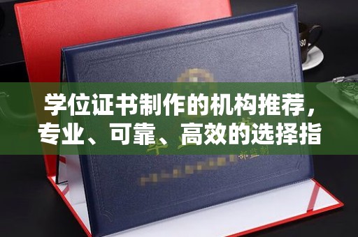 泸州学位证书制作的机构推荐，专业、可靠、高效的选择指南