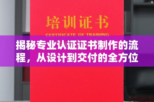 泸州揭秘专业认证证书制作的流程，从设计到交付的全方位指南