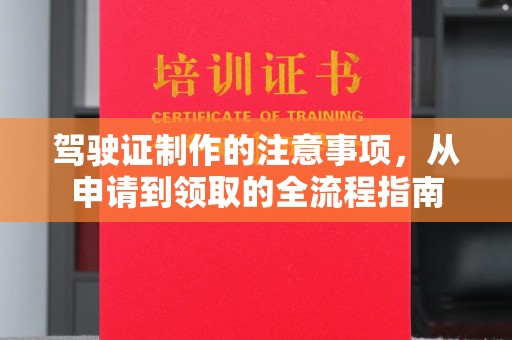 泸州驾驶证制作的注意事项，从申请到领取的全流程指南