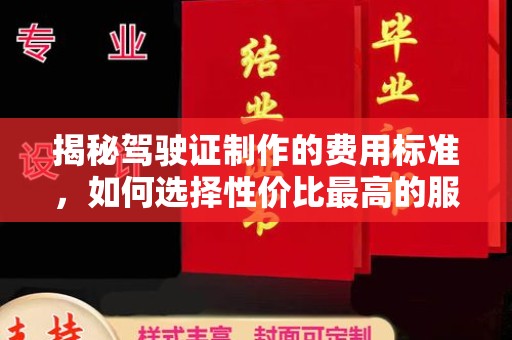 泸州揭秘驾驶证制作的费用标准，如何选择性价比最高的服务？