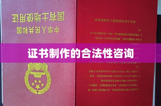 泸州证书制作的合法性咨询