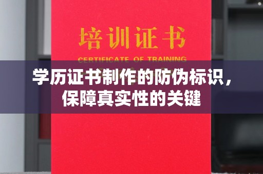 泸州学历证书制作的防伪标识，保障真实性的关键