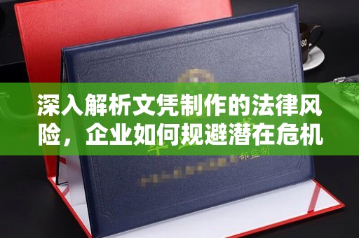 泸州深入解析文凭制作的法律风险，企业如何规避潜在危机