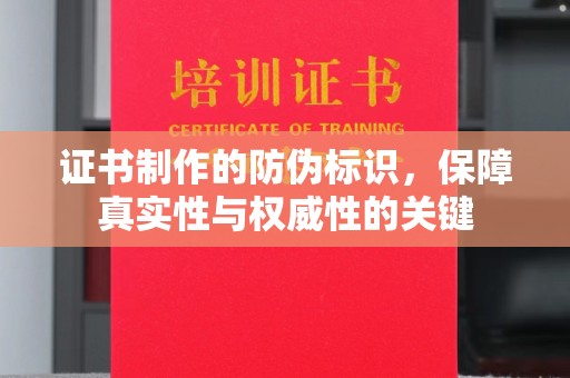 泸州证书制作的防伪标识，保障真实性与权威性的关键