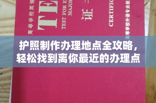 泸州护照制作办理地点全攻略，轻松找到离你最近的办理点