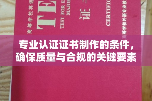 泸州专业认证证书制作的条件，确保质量与合规的关键要素