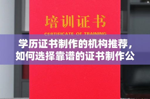 泸州学历证书制作的机构推荐，如何选择靠谱的证书制作公司？