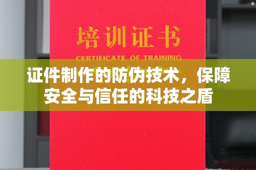 泸州证件制作的防伪技术，保障安全与信任的科技之盾